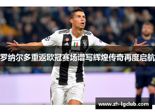 罗纳尔多重返欧冠赛场谱写辉煌传奇再度启航
