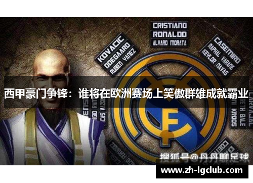 西甲豪门争锋:谁将在欧洲赛场上笑傲群雄成就霸业 西甲豪门争锋:谁将在欧洲赛场上笑傲群雄成就霸业