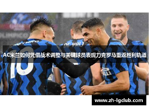 AC米兰如何凭借战术调整与关键球员表现力克罗马重返胜利轨道 AC米兰如何凭借战术调整与关键球员表现力克罗马重返胜利轨道