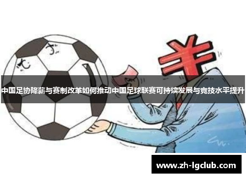 中国足协降薪与赛制改革如何推动中国足球联赛可持续发展与竞技水平提升 中国足协降薪与赛制改革如何推动中国足球联赛可持续发展与竞技水平提升