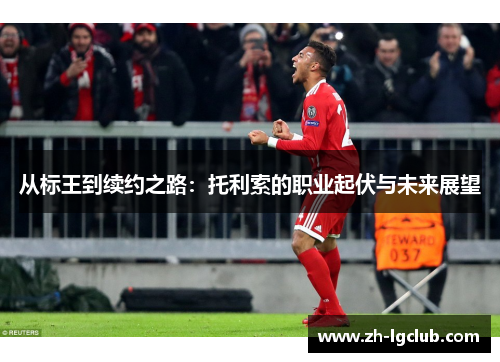 从标王到续约之路：托利索的职业起伏与未来展望