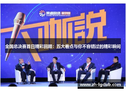 全国总决赛首日精彩回顾：五大看点与你不容错过的精彩瞬间