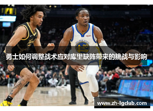 勇士如何调整战术应对库里缺阵带来的挑战与影响 勇士如何调整战术应对库里缺阵带来的挑战与影响