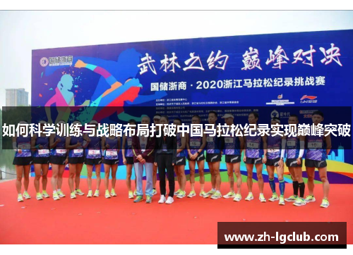 如何科学训练与战略布局打破中国马拉松纪录实现巅峰突破 如何科学训练与战略布局打破中国马拉松纪录实现巅峰突破