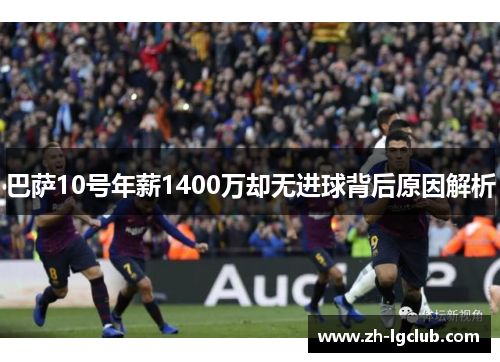 巴萨10号年薪1400万却无进球背后原因解析