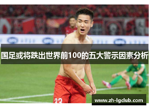 国足或将跌出世界前100的五大警示因素分析 国足或将跌出世界前100的五大警示因素分析