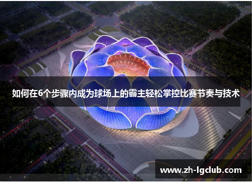 如何在6个步骤内成为球场上的霸主轻松掌控比赛节奏与技术 如何在6个步骤内成为球场上的霸主轻松掌控比赛节奏与技术