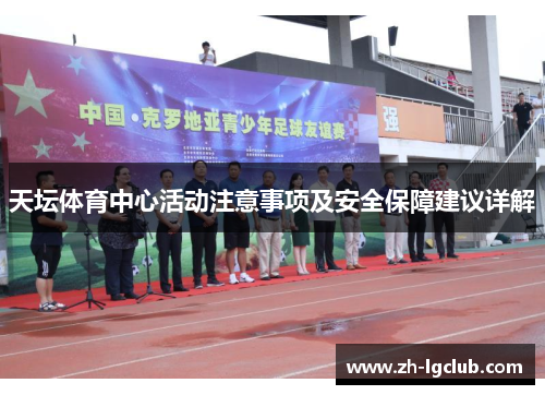天坛体育中心活动注意事项及安全保障建议详解 天坛体育中心活动注意事项及安全保障建议详解