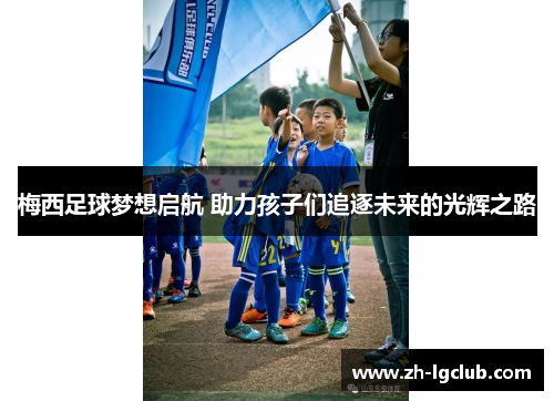 梅西足球梦想启航 助力孩子们追逐未来的光辉之路 梅西足球梦想启航 助力孩子们追逐未来的光辉之路