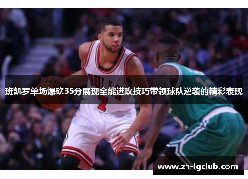 班凯罗单场爆砍35分展现全能进攻技巧带领球队逆袭的精彩表现