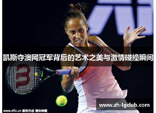 凯斯夺澳网冠军背后的艺术之美与激情碰撞瞬间