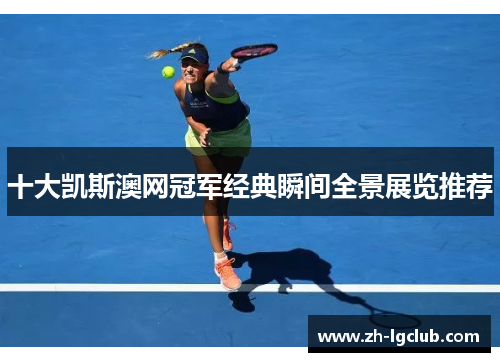 十大凯斯澳网冠军经典瞬间全景展览推荐 十大凯斯澳网冠军经典瞬间全景展览推荐