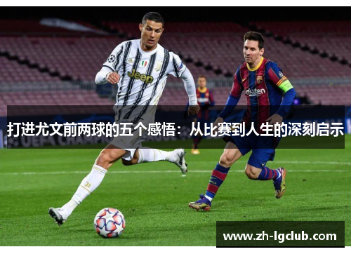 打进尤文前两球的五个感悟:从比赛到人生的深刻启示 打进尤文前两球的五个感悟:从比赛到人生的深刻启示