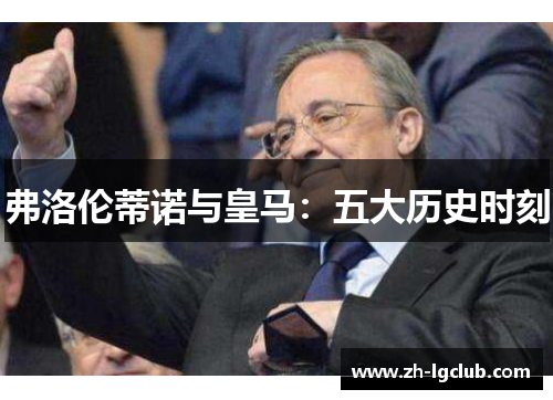 弗洛伦蒂诺与皇马:五大历史时刻 弗洛伦蒂诺与皇马:五大历史时刻