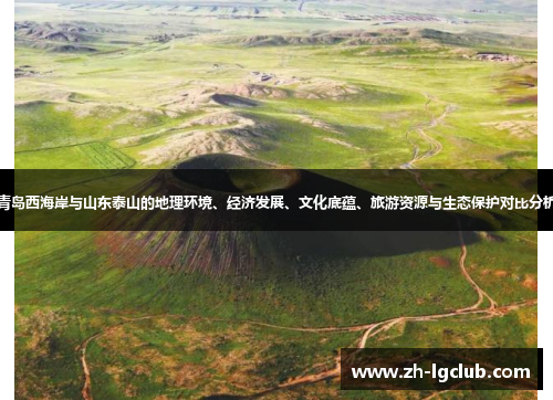 青岛西海岸与山东泰山的地理环境、经济发展、文化底蕴、旅游资源与生态保护对比分析 青岛西海岸与山东泰山的地理环境、经济发展、文化底蕴、旅游资源与生态保护对比分析