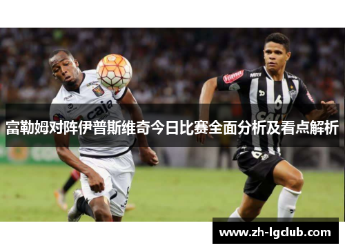 富勒姆对阵伊普斯维奇今日比赛全面分析及看点解析