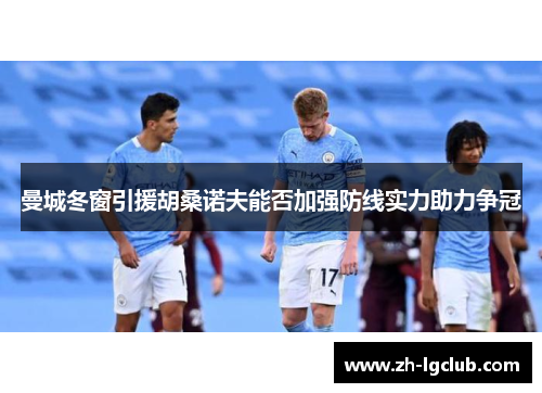 曼城冬窗引援胡桑诺夫能否加强防线实力助力争冠 曼城冬窗引援胡桑诺夫能否加强防线实力助力争冠