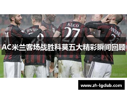 AC米兰客场战胜科莫五大精彩瞬间回顾