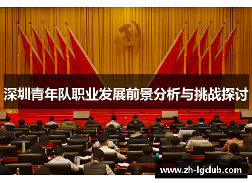 深圳青年队职业发展前景分析与挑战探讨 深圳青年队职业发展前景分析与挑战探讨