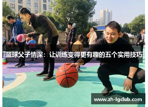 篮球父子情深：让训练变得更有趣的五个实用技巧