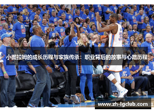 小图拉姆的成长历程与家族传承:职业背后的故事与心路历程 小图拉姆的成长历程与家族传承:职业背后的故事与心路历程