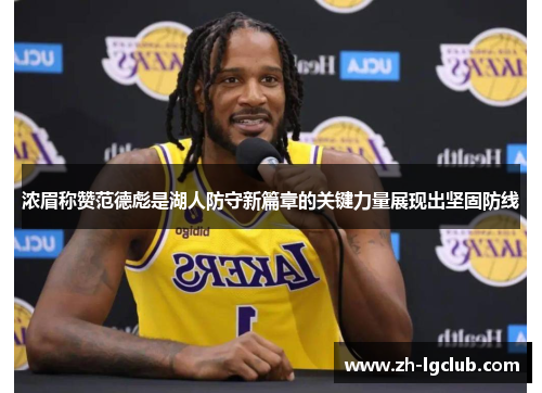 浓眉称赞范德彪是湖人防守新篇章的关键力量展现出坚固防线
