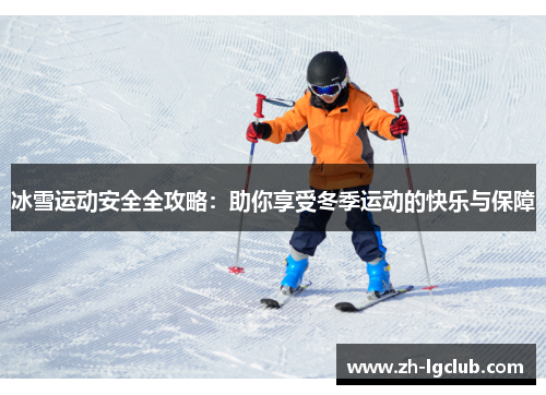 冰雪运动安全全攻略:助你享受冬季运动的快乐与保障 冰雪运动安全全攻略:助你享受冬季运动的快乐与保障