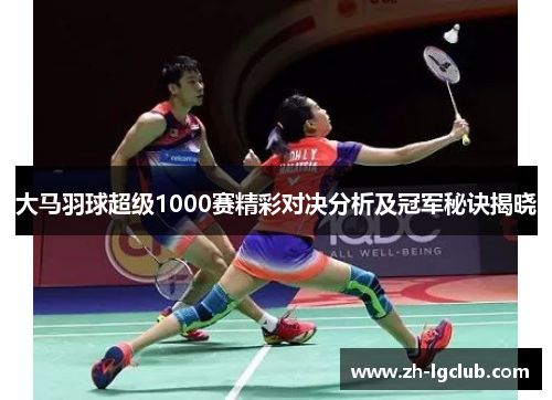 大马羽球超级1000赛精彩对决分析及冠军秘诀揭晓 大马羽球超级1000赛精彩对决分析及冠军秘诀揭晓