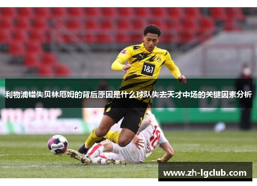 利物浦错失贝林厄姆的背后原因是什么球队失去天才中场的关键因素分析