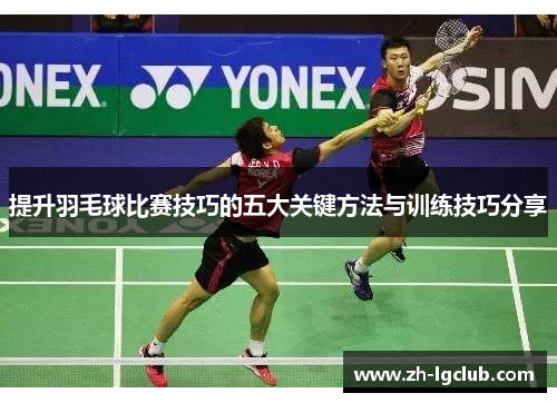 提升羽毛球比赛技巧的五大关键方法与训练技巧分享 提升羽毛球比赛技巧的五大关键方法与训练技巧分享