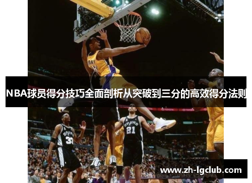 NBA球员得分技巧全面剖析从突破到三分的高效得分法则