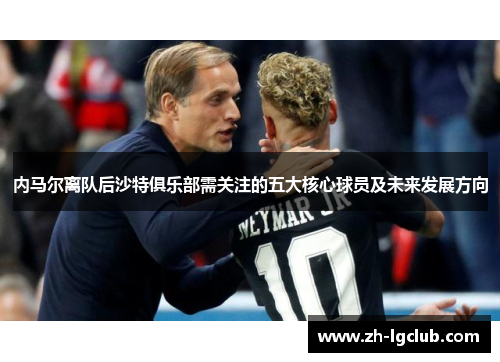 内马尔离队后沙特俱乐部需关注的五大核心球员及未来发展方向 内马尔离队后沙特俱乐部需关注的五大核心球员及未来发展方向