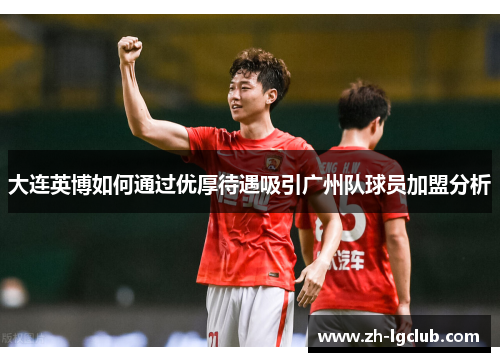 大连英博如何通过优厚待遇吸引广州队球员加盟分析 大连英博如何通过优厚待遇吸引广州队球员加盟分析