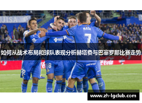 如何从战术布局和球队表现分析赫塔费与巴塞罗那比赛走势 如何从战术布局和球队表现分析赫塔费与巴塞罗那比赛走势