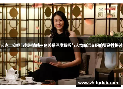 沃克、安妮与劳琳情感三角关系深度解析与人物命运交织的复杂性探讨 沃克、安妮与劳琳情感三角关系深度解析与人物命运交织的复杂性探讨