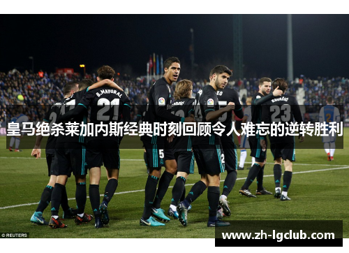 皇马绝杀莱加内斯经典时刻回顾令人难忘的逆转胜利