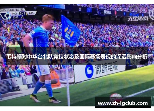 韦特领对中华台北队竞技状态及国际赛场表现的深远影响分析