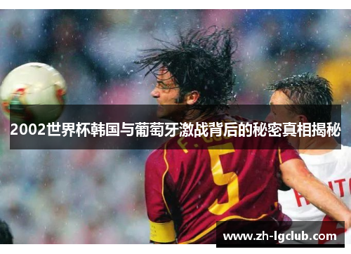 2002世界杯韩国与葡萄牙激战背后的秘密真相揭秘