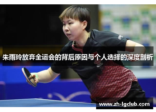 朱雨玲放弃全运会的背后原因与个人选择的深度剖析