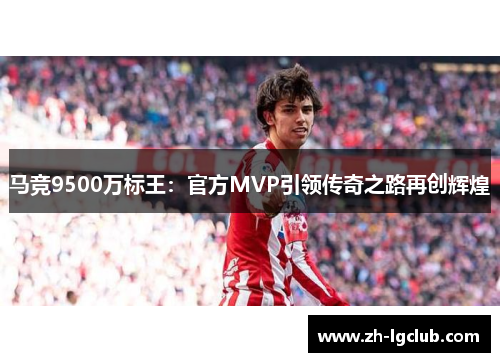 马竞9500万标王：官方MVP引领传奇之路再创辉煌