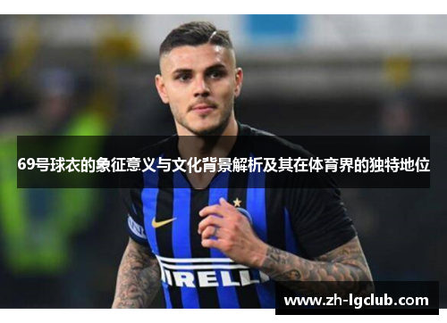 69号球衣的象征意义与文化背景解析及其在体育界的独特地位