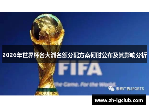 2026年世界杯各大洲名额分配方案何时公布及其影响分析 2026年世界杯各大洲名额分配方案何时公布及其影响分析