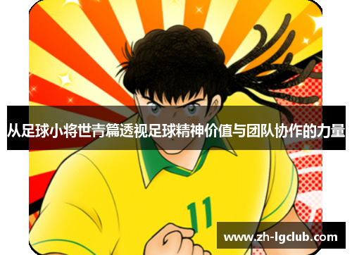 从足球小将世青篇透视足球精神价值与团队协作的力量