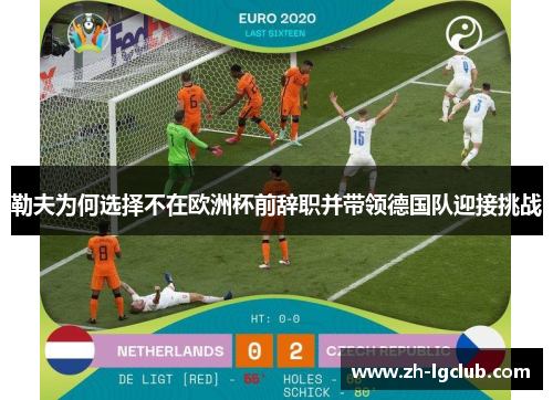 勒夫为何选择不在欧洲杯前辞职并带领德国队迎接挑战 勒夫为何选择不在欧洲杯前辞职并带领德国队迎接挑战