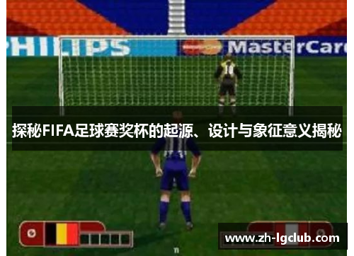 探秘FIFA足球赛奖杯的起源、设计与象征意义揭秘