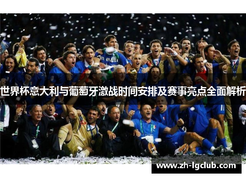 世界杯意大利与葡萄牙激战时间安排及赛事亮点全面解析