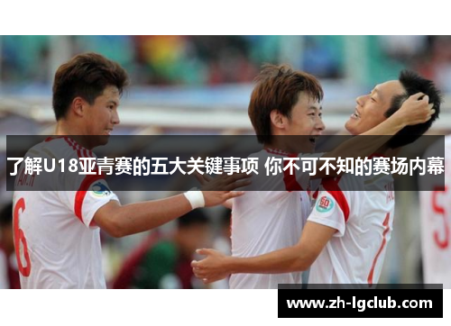了解U18亚青赛的五大关键事项 你不可不知的赛场内幕 了解U18亚青赛的五大关键事项 你不可不知的赛场内幕