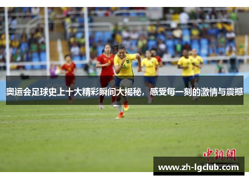 奥运会足球史上十大精彩瞬间大揭秘，感受每一刻的激情与震撼