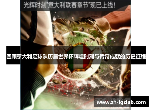 回顾意大利足球队历届世界杯辉煌时刻与传奇成就的历史征程