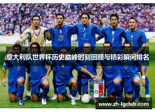 意大利队世界杯历史巅峰时刻回顾与精彩瞬间排名 意大利队世界杯历史巅峰时刻回顾与精彩瞬间排名